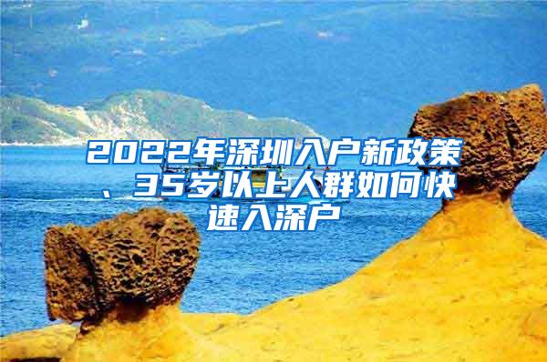 2022年深圳入户新政策、35岁以上人群如何快速入深户