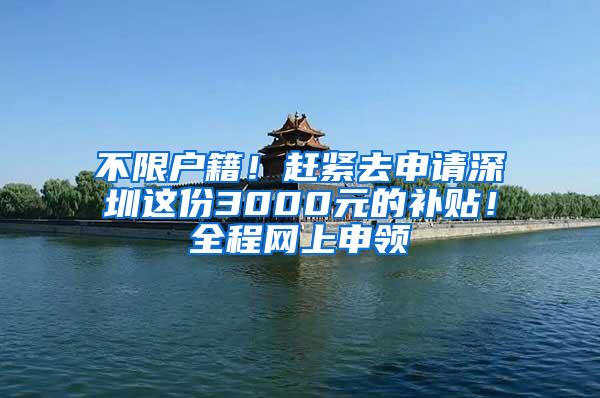 不限户籍！赶紧去申请深圳这份3000元的补贴！全程网上申领