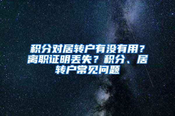 积分对居转户有没有用？离职证明丢失？积分、居转户常见问题