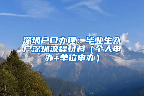 深圳户口办理：毕业生入户深圳流程材料（个人申办+单位申办）