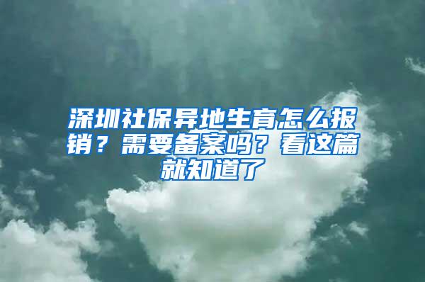 深圳社保异地生育怎么报销？需要备案吗？看这篇就知道了