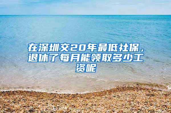 在深圳交20年最低社保，退休了每月能领取多少工资呢