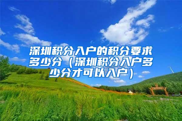 深圳积分入户的积分要求多少分（深圳积分入户多少分才可以入户）