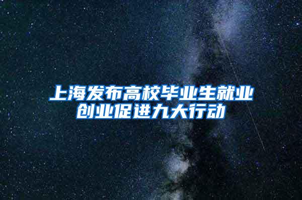 上海发布高校毕业生就业创业促进九大行动