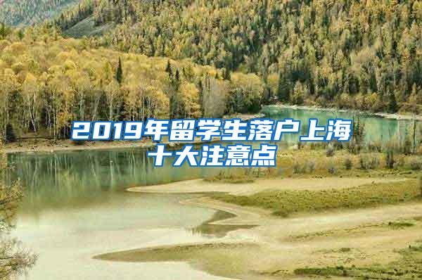 2019年留学生落户上海十大注意点