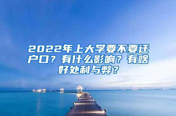 2022年上大学要不要迁户口？有什么影响？有啥好处利与弊？