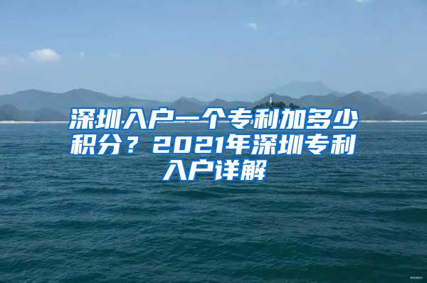 深圳入户一个专利加多少积分？2021年深圳专利入户详解