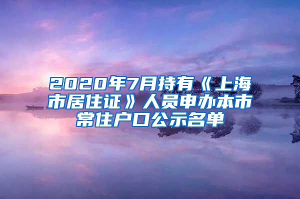 2020年7月持有《上海市居住证》人员申办本市常住户口公示名单