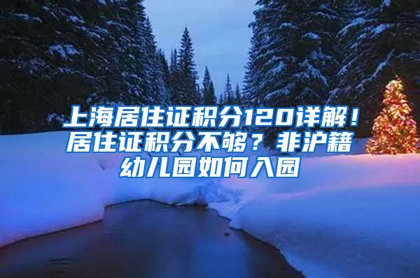 上海居住证积分120详解！居住证积分不够？非沪籍幼儿园如何入园