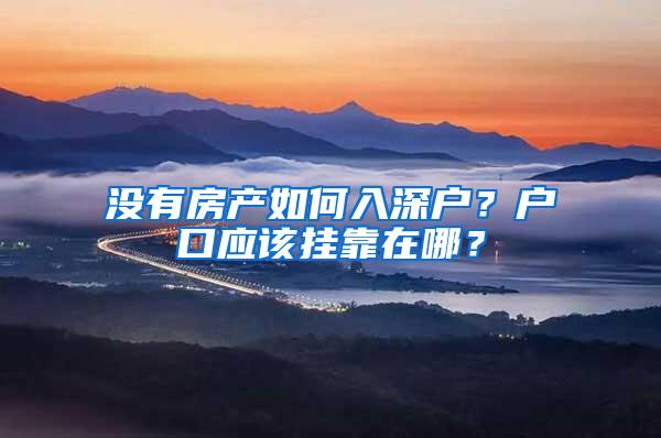 没有房产如何入深户？户口应该挂靠在哪？