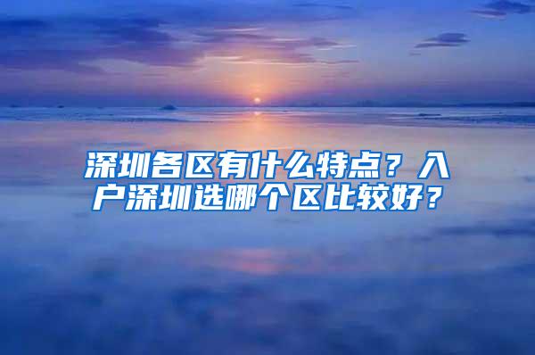 深圳各区有什么特点？入户深圳选哪个区比较好？