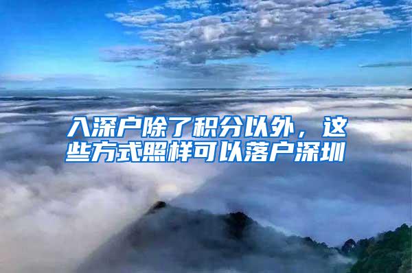 入深户除了积分以外，这些方式照样可以落户深圳