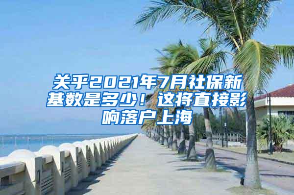 关乎2021年7月社保新基数是多少！这将直接影响落户上海