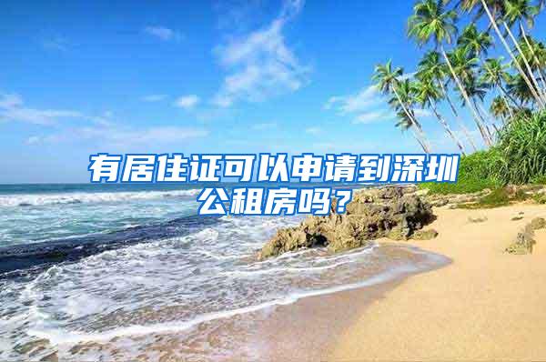 有居住证可以申请到深圳公租房吗？