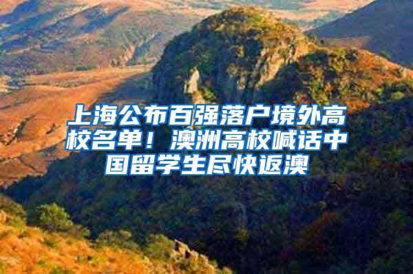 上海公布百强落户境外高校名单！澳洲高校喊话中国留学生尽快返澳