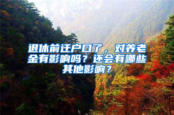 退休前迁户口了，对养老金有影响吗？还会有哪些其他影响？