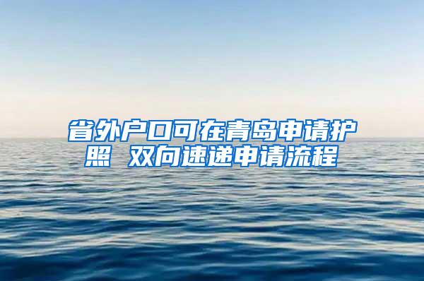 省外户口可在青岛申请护照 双向速递申请流程