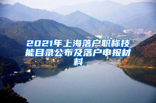 2021年上海落户职称技能目录公布及落户申报材料