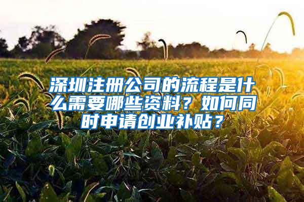 深圳注册公司的流程是什么需要哪些资料？如何同时申请创业补贴？