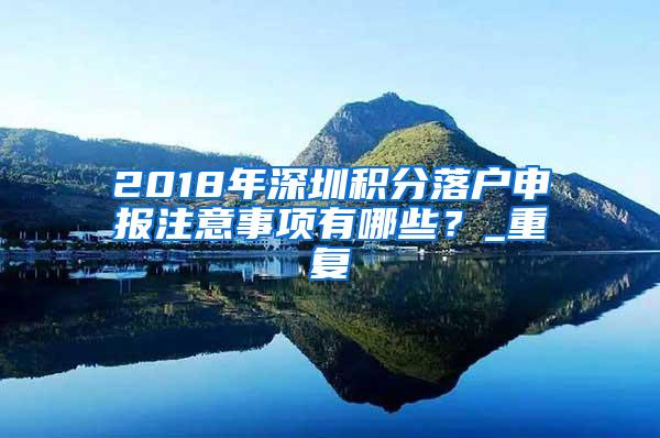 2018年深圳积分落户申报注意事项有哪些？_重复