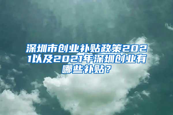 深圳市创业补贴政策2021以及2021年深圳创业有哪些补贴？