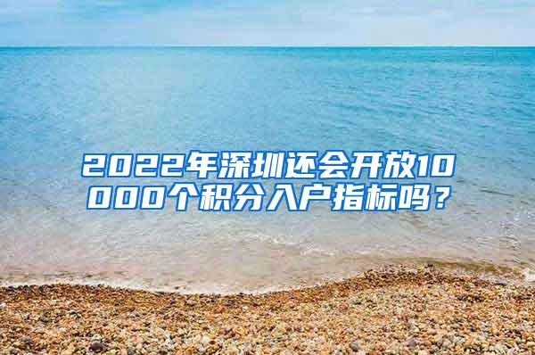 2022年深圳还会开放10000个积分入户指标吗？