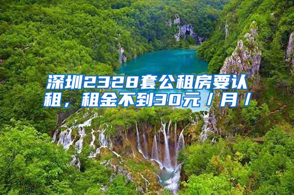 深圳2328套公租房要认租，租金不到30元／月／㎡