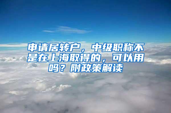 申请居转户，中级职称不是在上海取得的，可以用吗？附政策解读