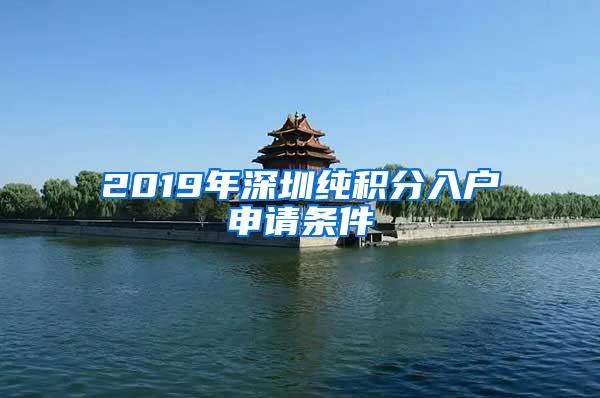 2019年深圳纯积分入户申请条件