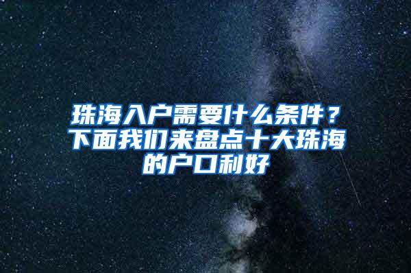 珠海入户需要什么条件？下面我们来盘点十大珠海的户口利好