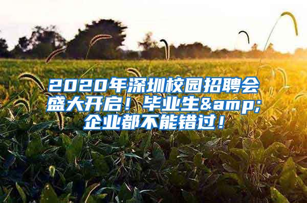 2020年深圳校园招聘会盛大开启！毕业生&企业都不能错过！