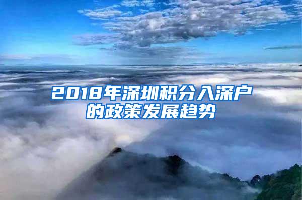 2018年深圳积分入深户的政策发展趋势