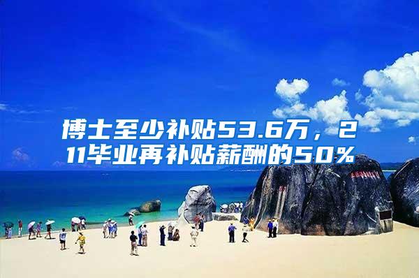 博士至少补贴53.6万，211毕业再补贴薪酬的50%