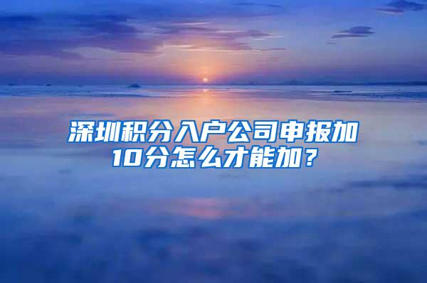 深圳积分入户公司申报加10分怎么才能加？