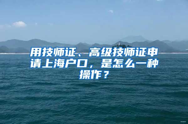 用技师证、高级技师证申请上海户口，是怎么一种操作？