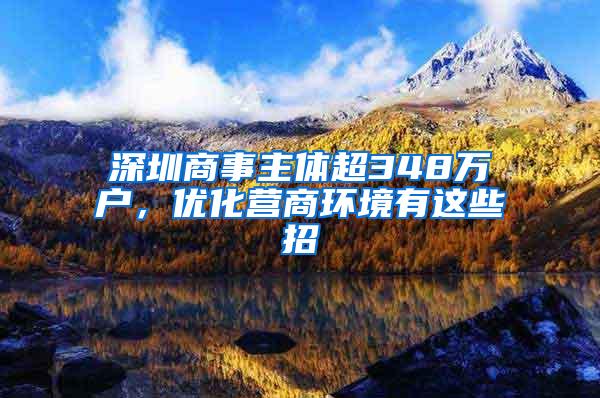 深圳商事主体超348万户，优化营商环境有这些招