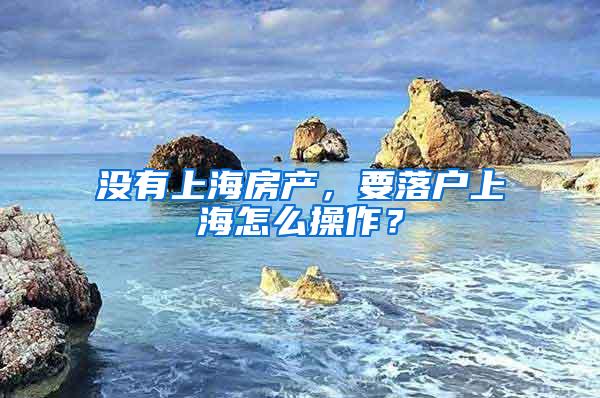 没有上海房产，要落户上海怎么操作？