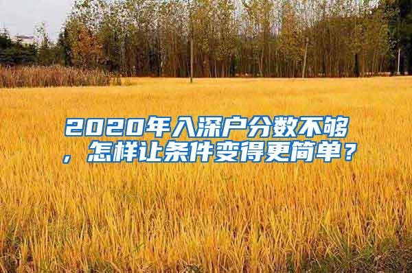 2020年入深户分数不够，怎样让条件变得更简单？