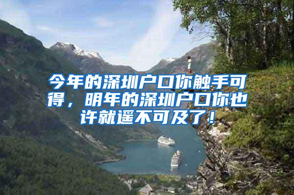 今年的深圳户口你触手可得，明年的深圳户口你也许就遥不可及了！