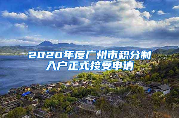 2020年度广州市积分制入户正式接受申请