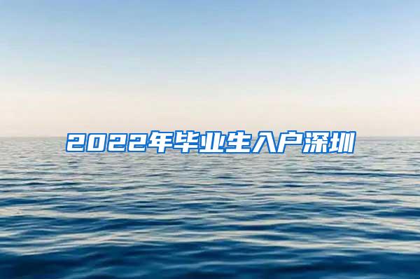2022年毕业生入户深圳