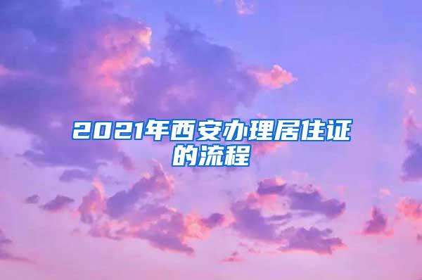 2021年西安办理居住证的流程