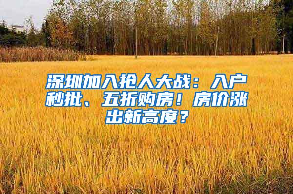 深圳加入抢人大战：入户秒批、五折购房！房价涨出新高度？