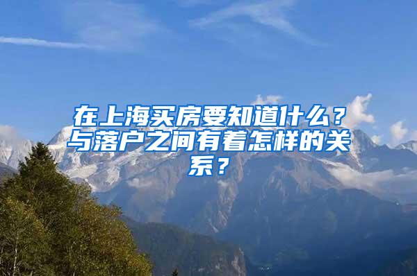 在上海买房要知道什么？与落户之间有着怎样的关系？