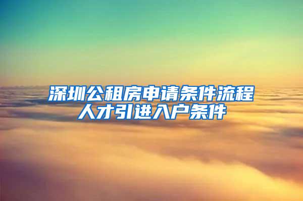 深圳公租房申请条件流程人才引进入户条件