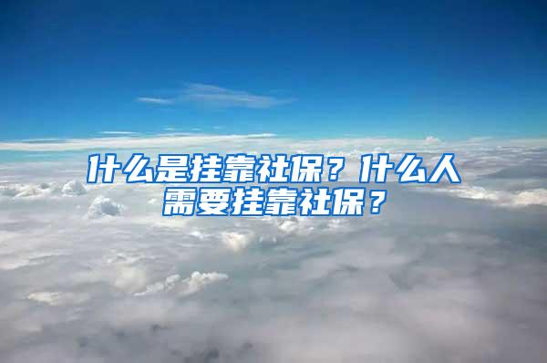 什么是挂靠社保？什么人需要挂靠社保？