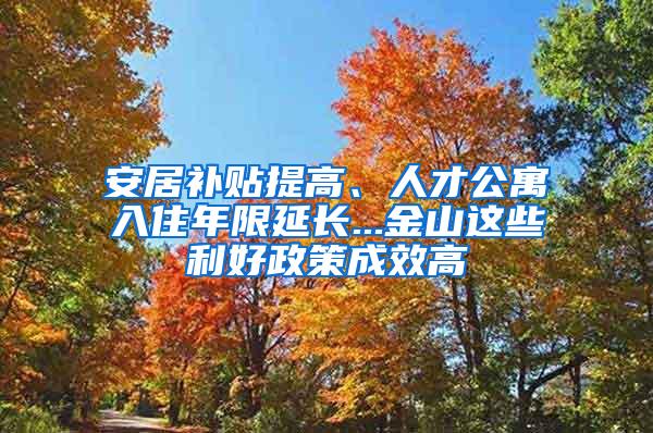 安居补贴提高、人才公寓入住年限延长...金山这些利好政策成效高