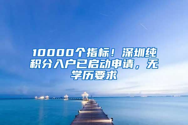 10000个指标！深圳纯积分入户已启动申请，无学历要求