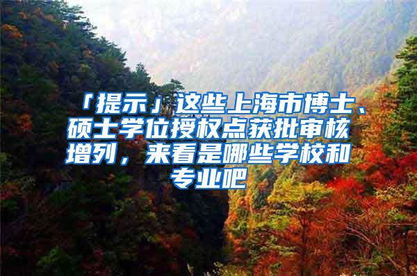 「提示」这些上海市博士、硕士学位授权点获批审核增列，来看是哪些学校和专业吧