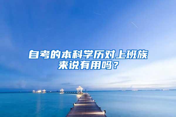 自考的本科学历对上班族来说有用吗？